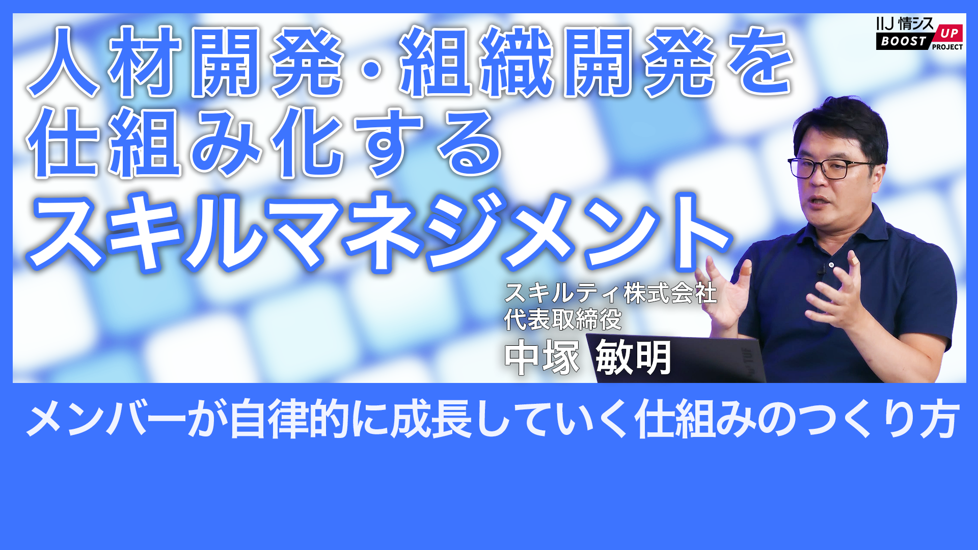 IIJ 情シスラーニング「メンバーが自律的に成長していく仕組みのつくり方」人材開発・組織開発を仕組み化するスキルマネジメント(スキルティ株式会社 代表取締役 中塚敏明)